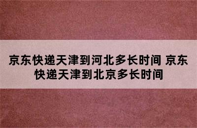 京东快递天津到河北多长时间 京东快递天津到北京多长时间